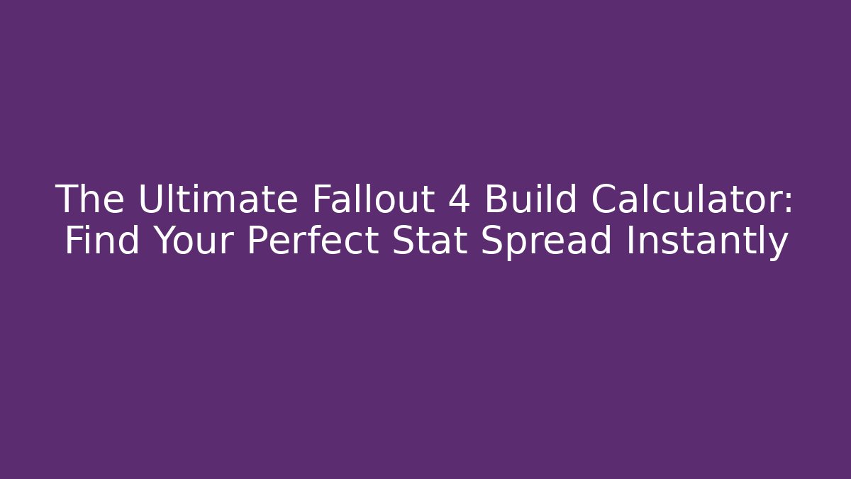 The Ultimate Fallout 4 Build Calculator: Find Your Perfect Stat Spread Instantly