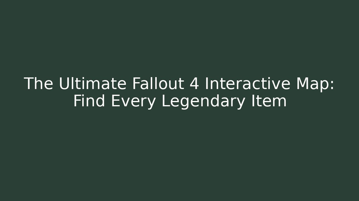 The Ultimate Fallout 4 Interactive Map: Find Every Legendary Item