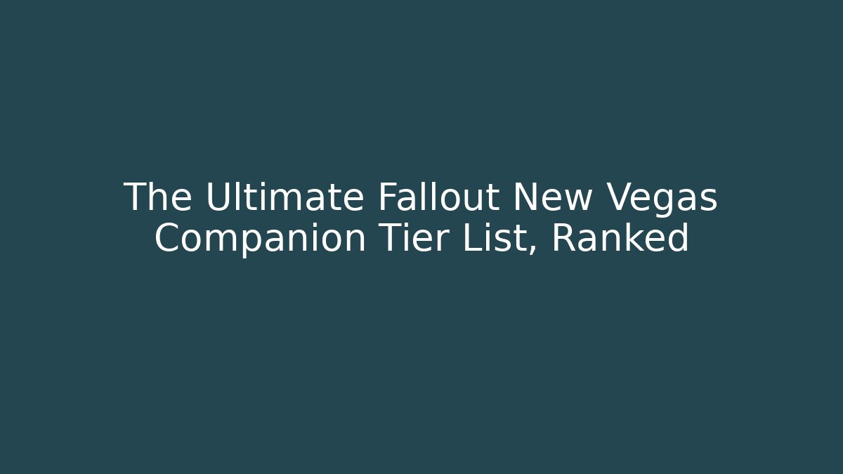 The Ultimate Fallout New Vegas Companion Tier List, Ranked