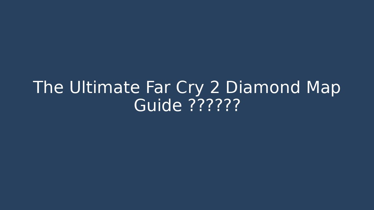 The Ultimate Far Cry 2 Diamond Map Guide الموقع