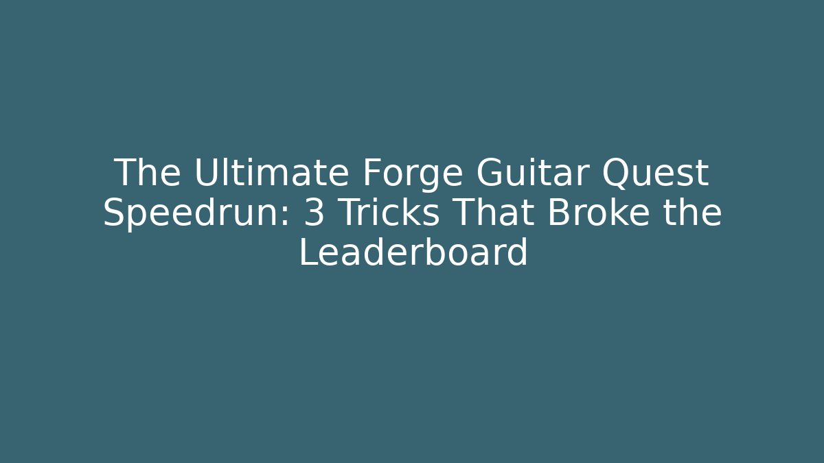 The Ultimate Forge Guitar Quest Speedrun: 3 Tricks That Broke the Leaderboard