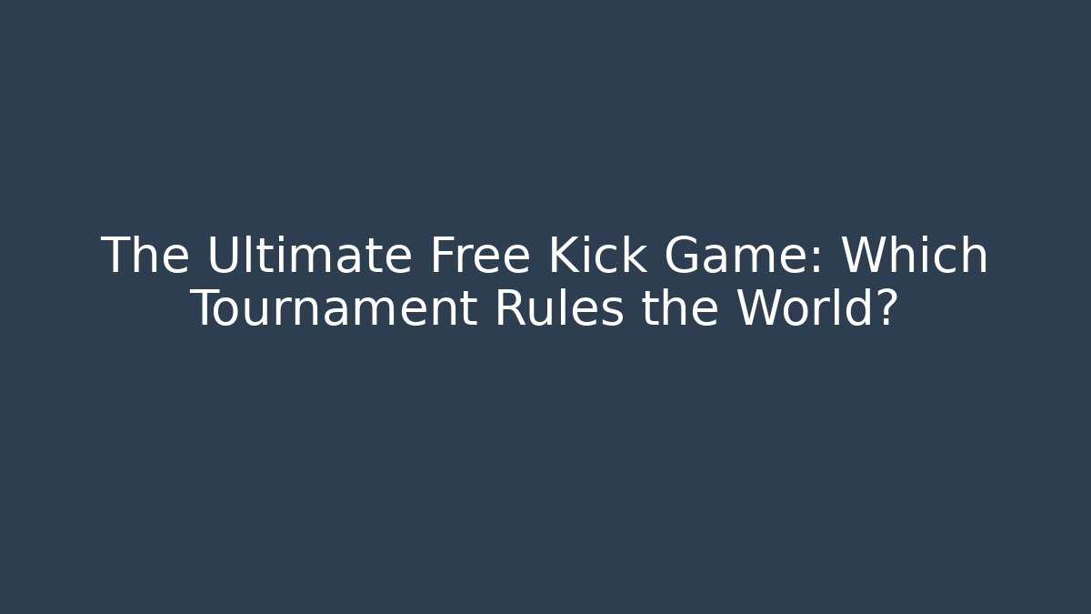The Ultimate Free Kick Game: Which Tournament Rules the World?