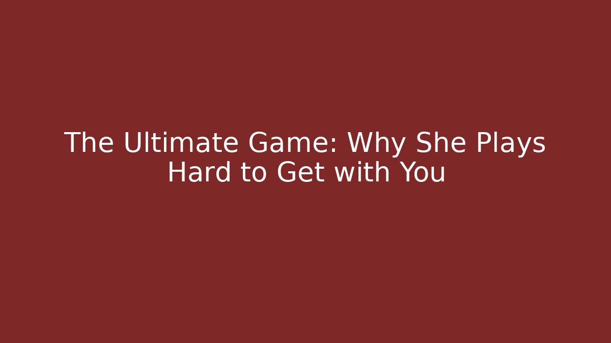 The Ultimate Game: Why She Plays Hard to Get with You