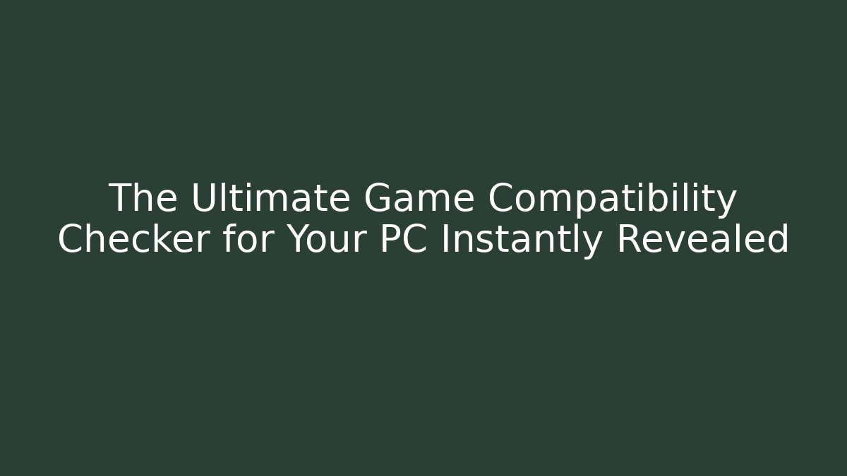 The Ultimate Game Compatibility Checker for Your PC Instantly Revealed - Celivion