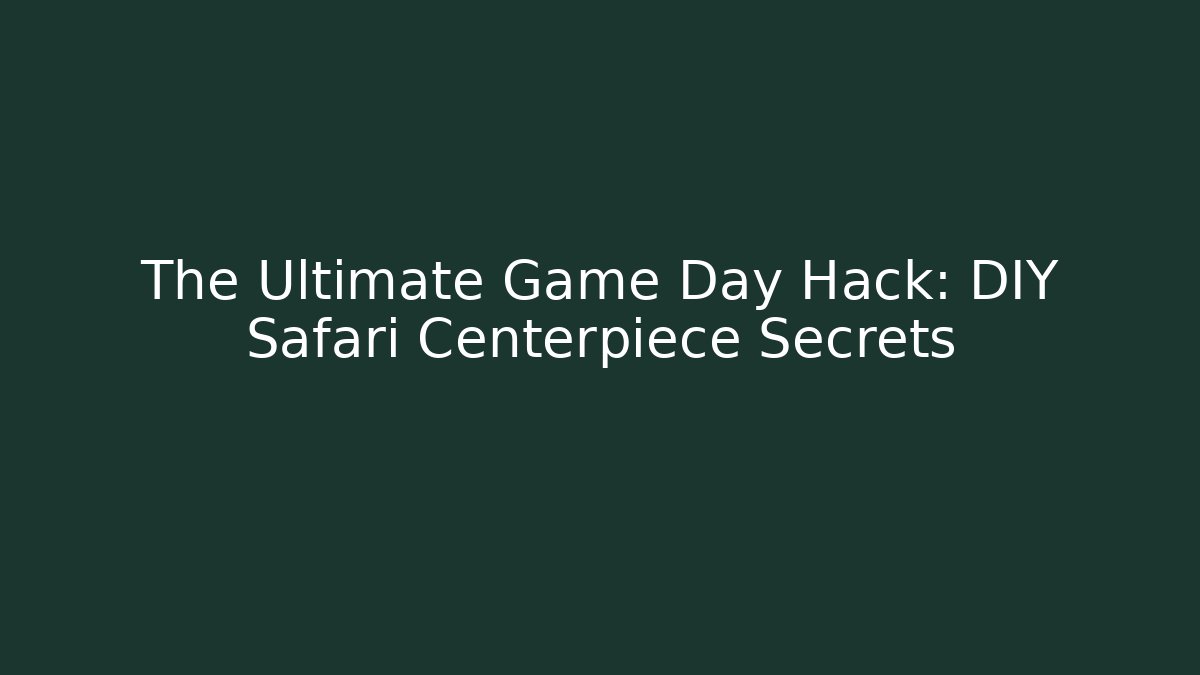 The Ultimate Game Day Hack: DIY Safari Centerpiece Secrets