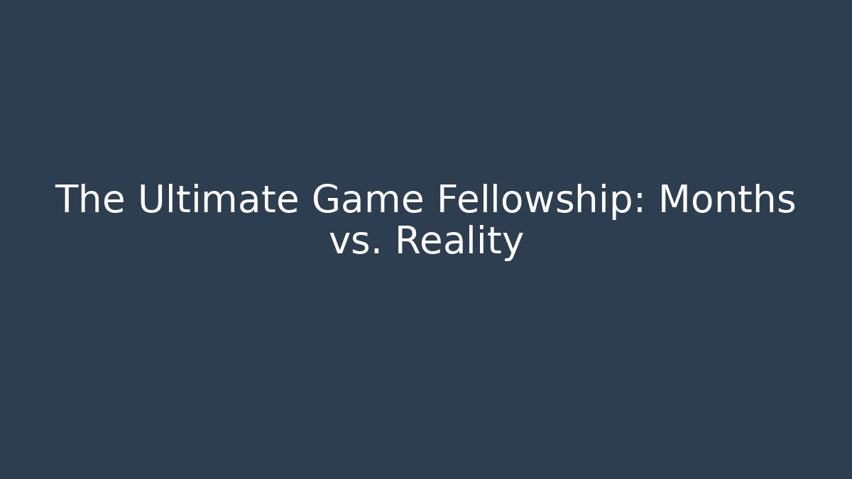 The Ultimate Game Fellowship: Months vs. Reality