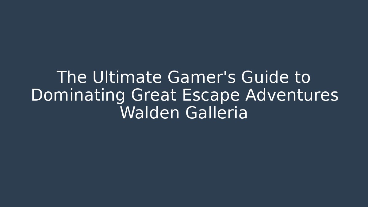 The Ultimate Gamer's Guide to Dominating Great Escape Adventures Walden Galleria