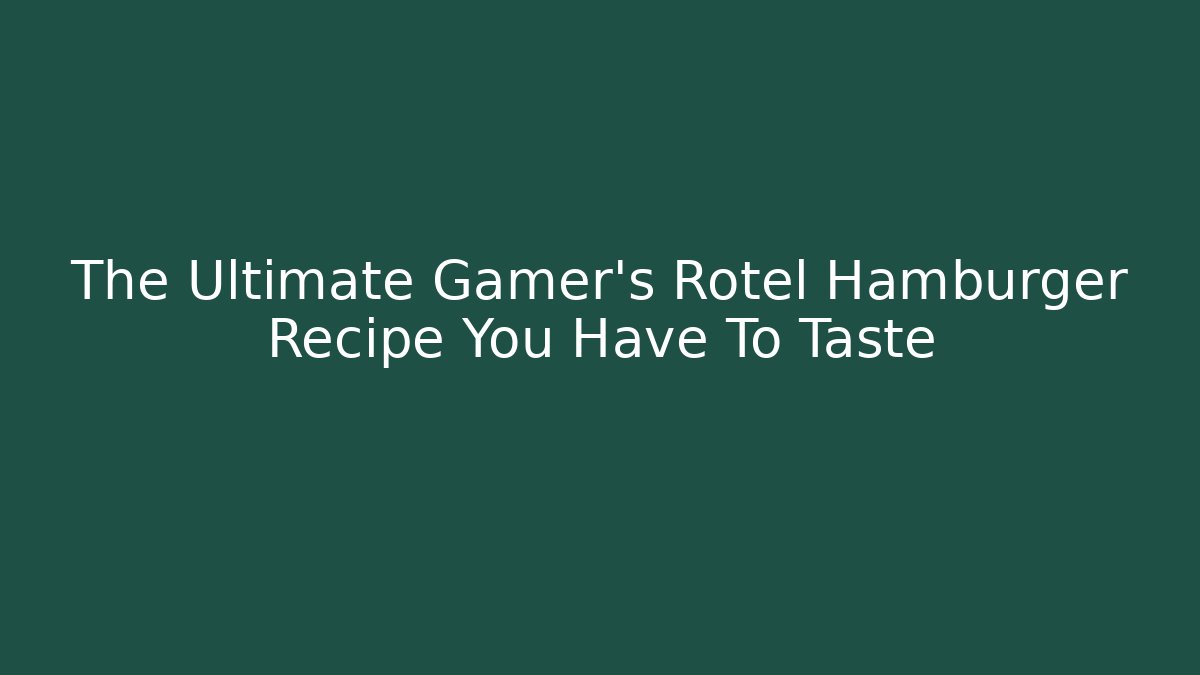 The Ultimate Gamer’s Rotel Hamburger Recipe You Have To Taste