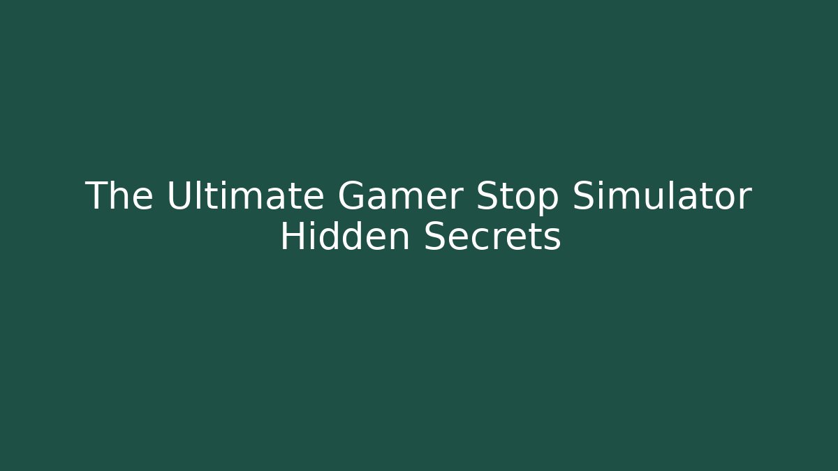 The Ultimate Gamer Stop Simulator Hidden Secrets