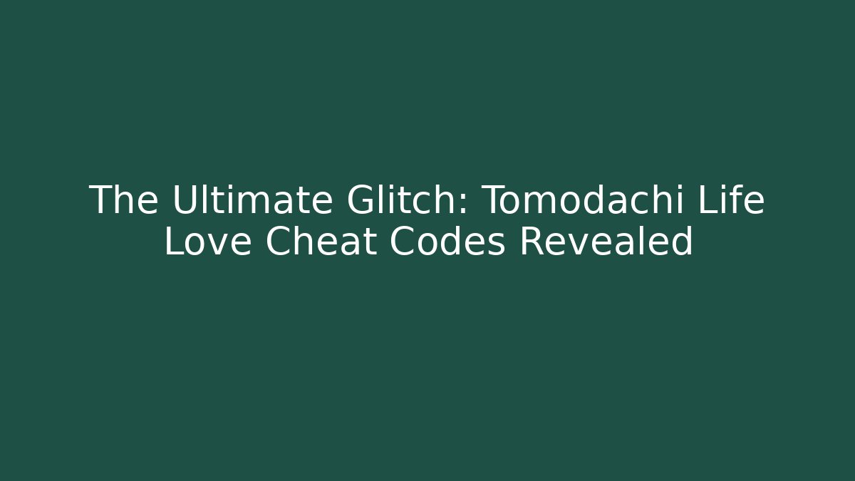 The Ultimate Glitch: Tomodachi Life Love Cheat Codes Revealed