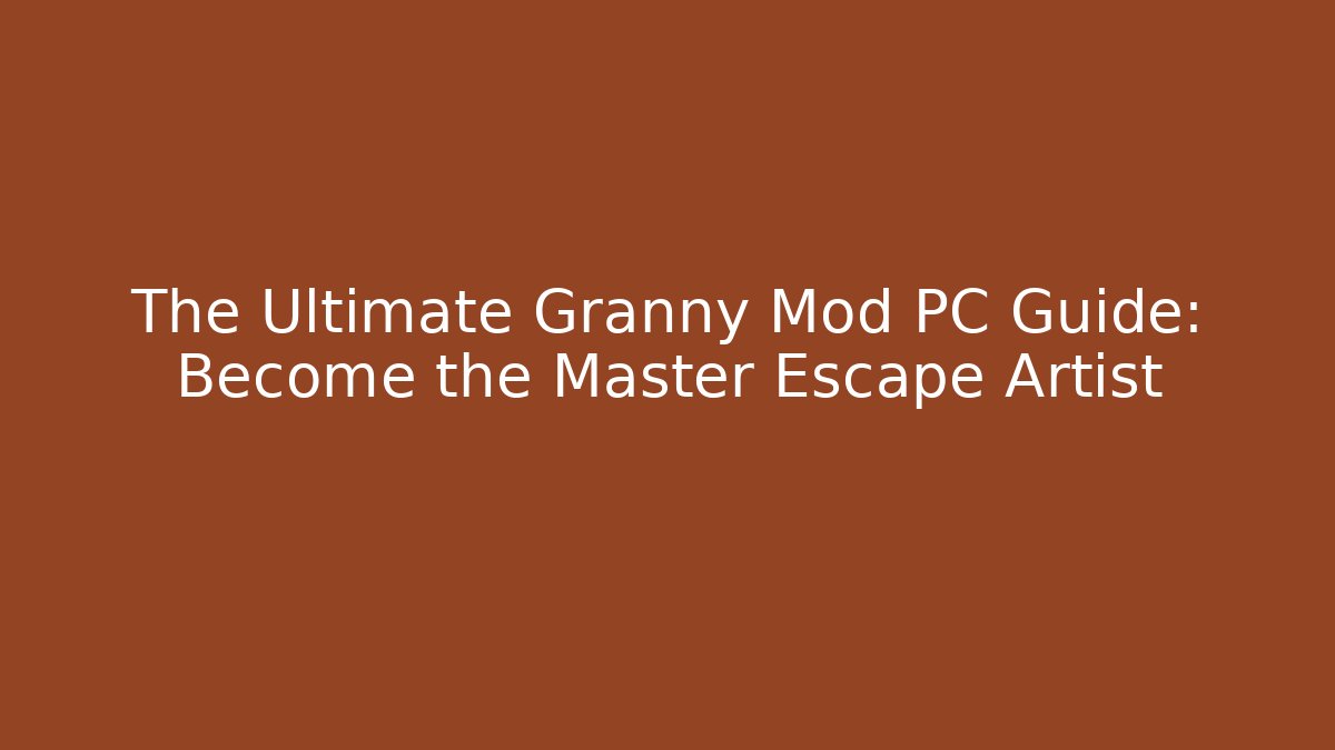 The Ultimate Granny Mod PC Guide: Become the Master Escape Artist