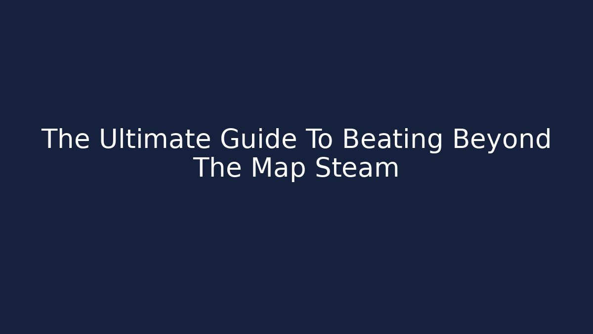 The Ultimate Guide To Beating Beyond The Map Steam
