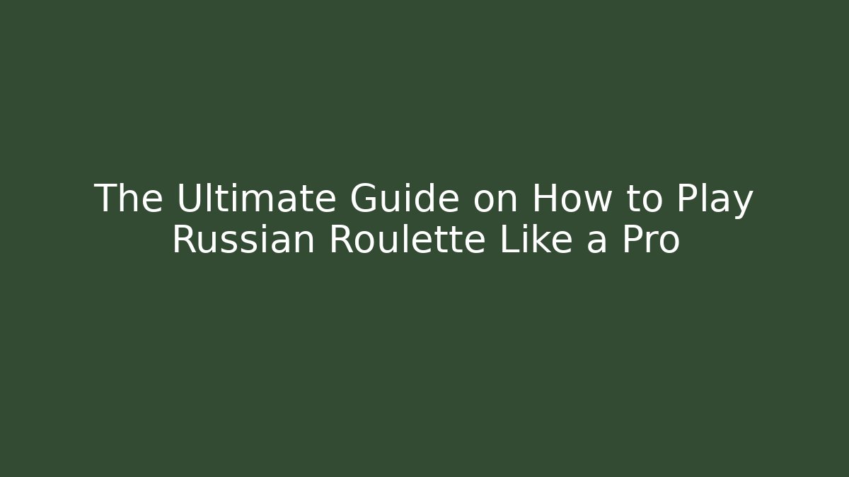 The Ultimate Guide on How to Play Russian Roulette Like a Pro