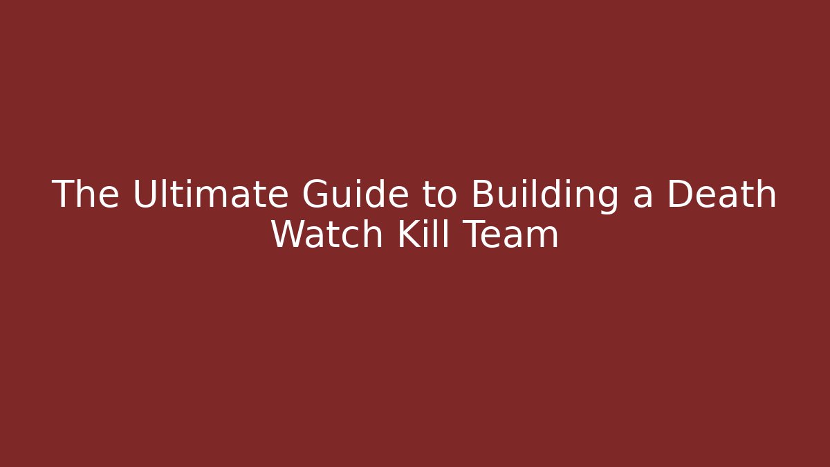 The Ultimate Guide to Building a Death Watch Kill Team