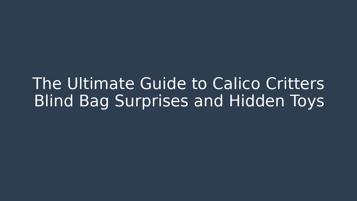 The Ultimate Guide to Calico Critters Blind Bag Surprises and Hidden Toys