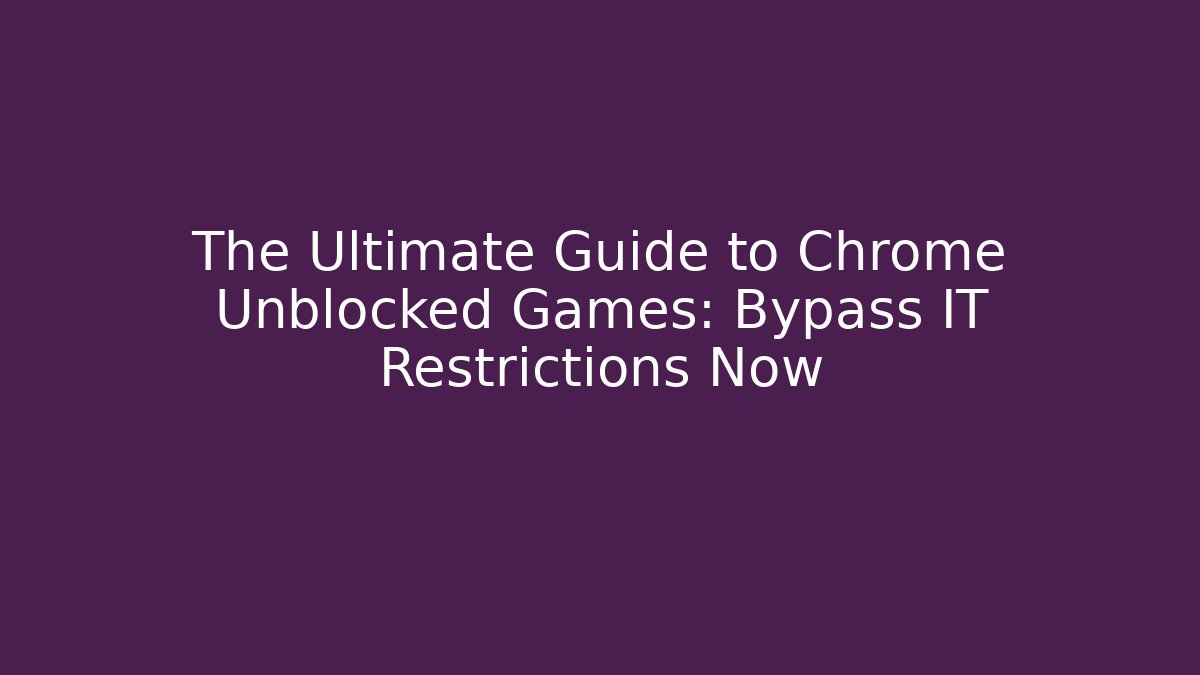 The Ultimate Guide to Chrome Unblocked Games: Bypass IT Restrictions Now