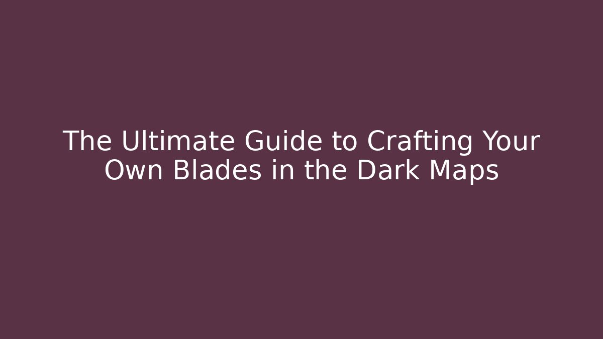 The Ultimate Guide to Crafting Your Own Blades in the Dark Maps