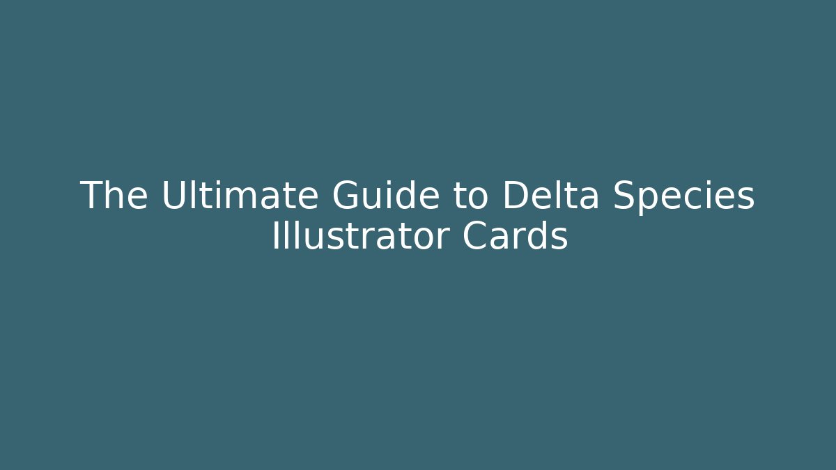 The Ultimate Guide to Delta Species Illustrator Cards