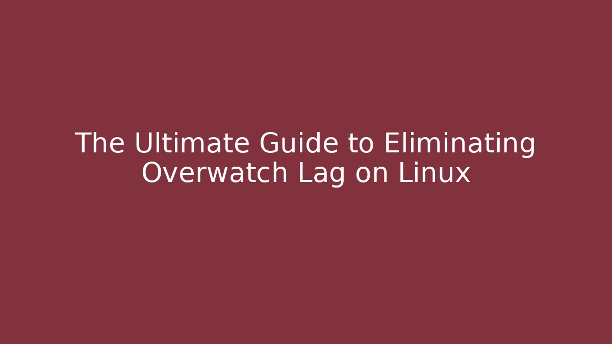 The Ultimate Guide to Eliminating Overwatch Lag on Linux
