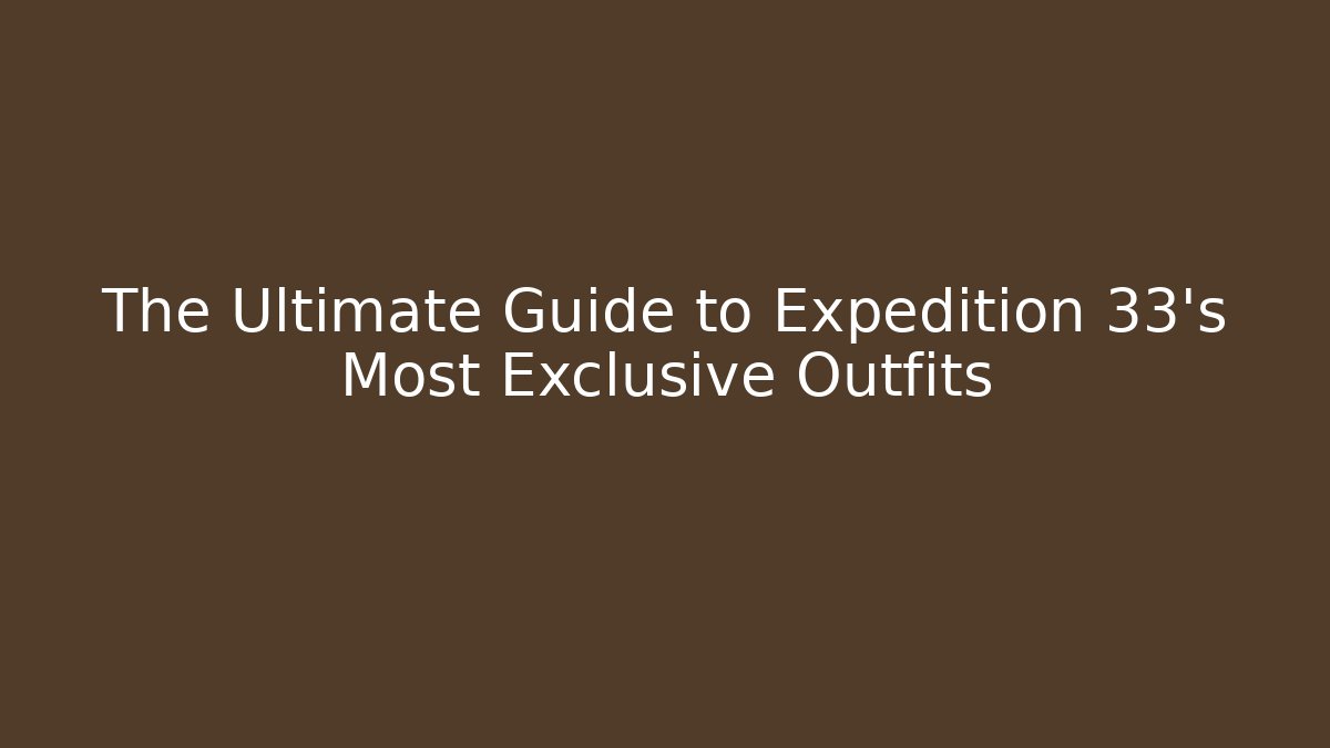 The Ultimate Guide to Expedition 33's Most Exclusive Outfits