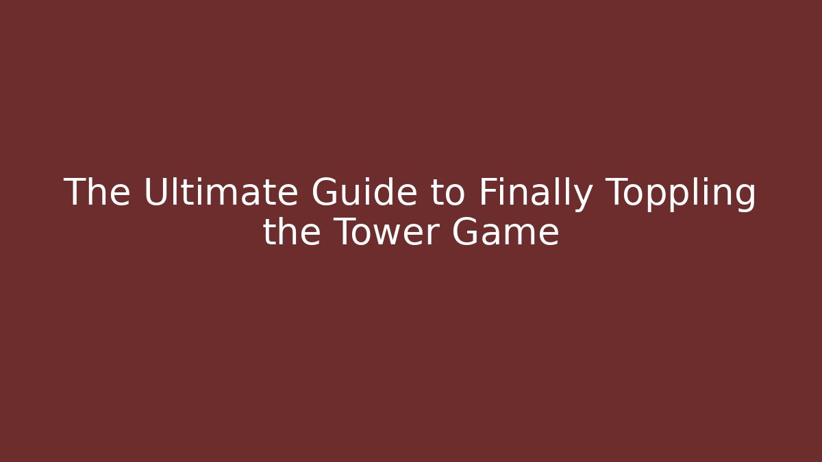 The Ultimate Guide to Finally Toppling the Tower Game - Celivion
