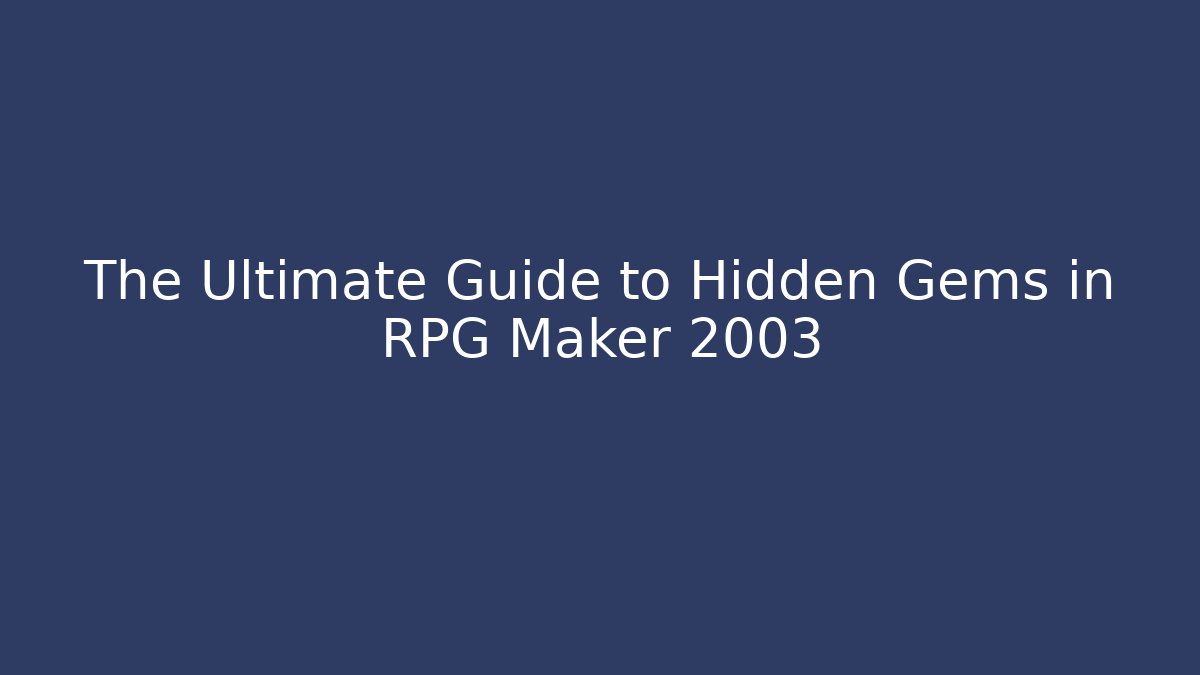 The Ultimate Guide to Hidden Gems in RPG Maker 2003