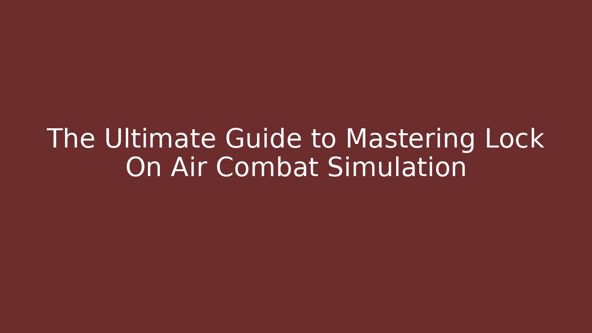The Ultimate Guide to Mastering Lock On Air Combat Simulation