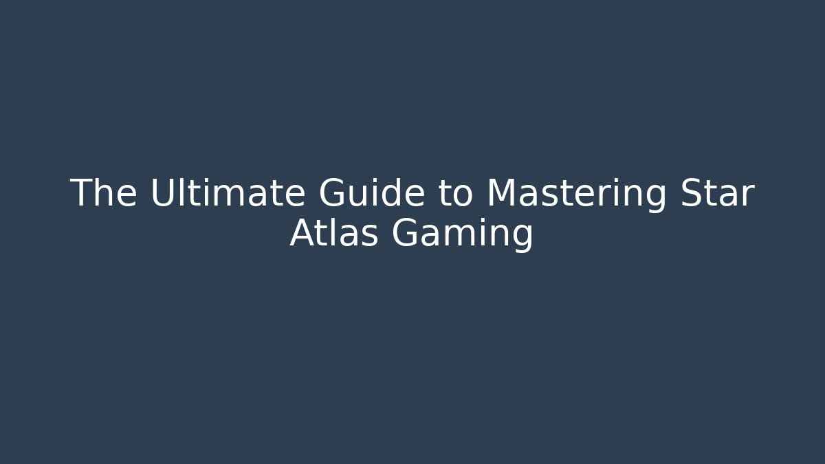 The Ultimate Guide to Mastering Star Atlas Gaming