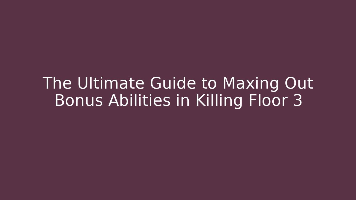 The Ultimate Guide to Maxing Out Bonus Abilities in Killing Floor 3