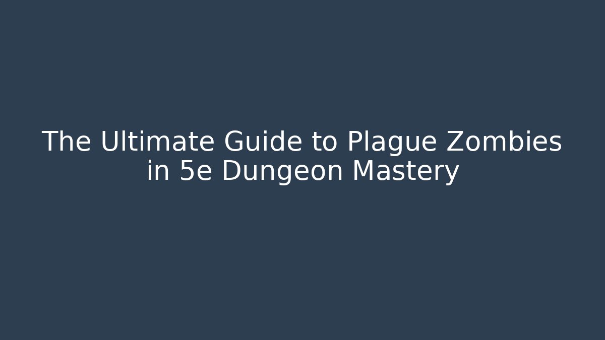 The Ultimate Guide to Plague Zombies in 5e Dungeon Mastery