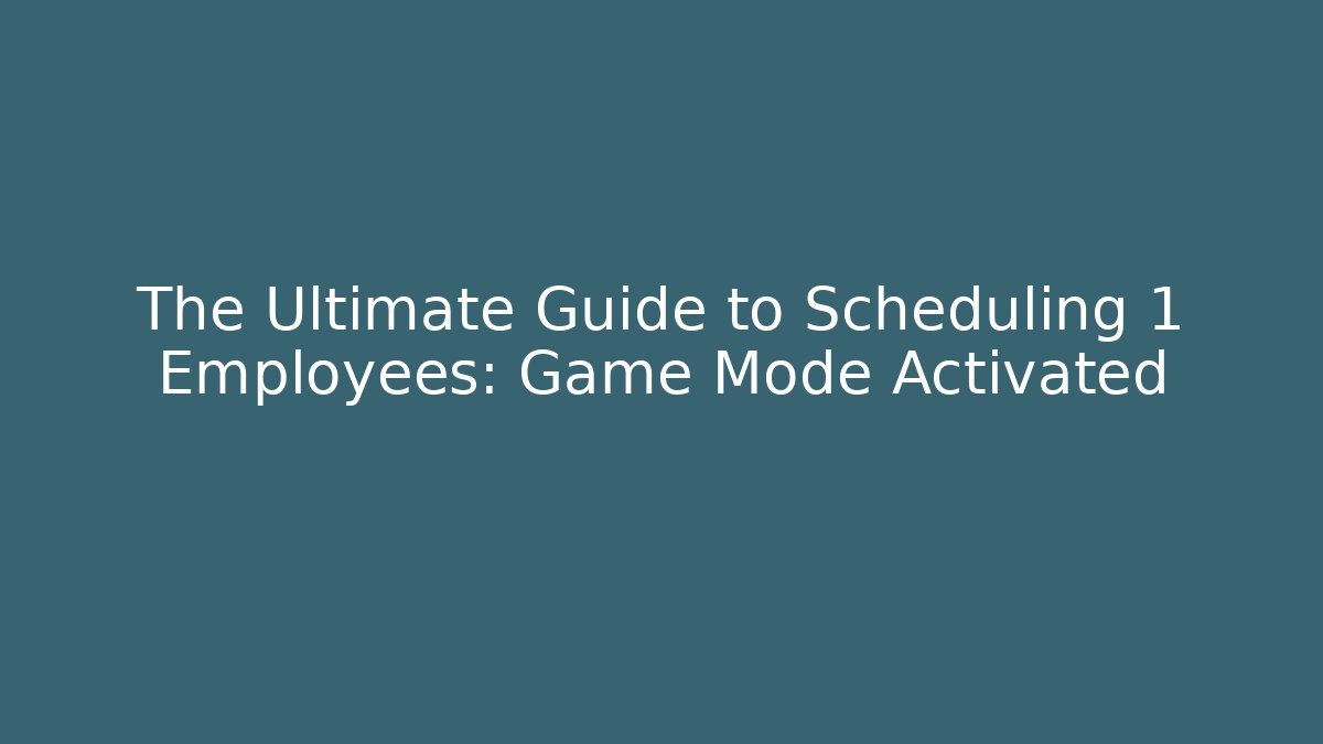 The Ultimate Guide to Scheduling 1 Employees: Game Mode Activated
