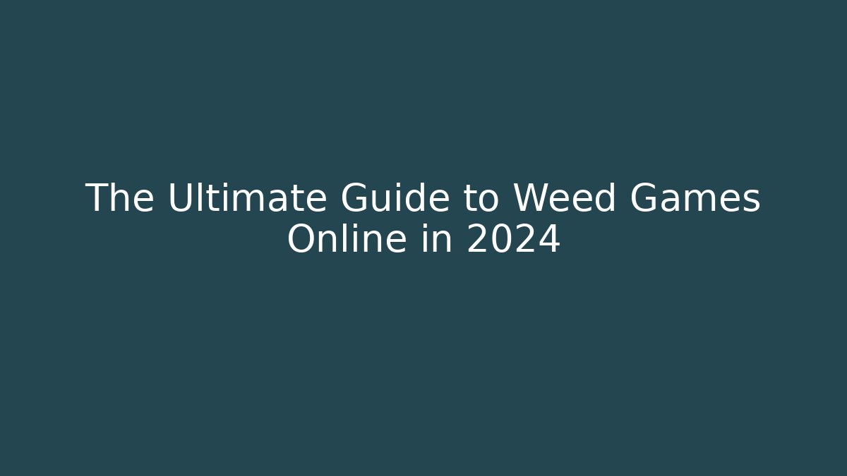 The Ultimate Guide to Weed Games Online in 2024