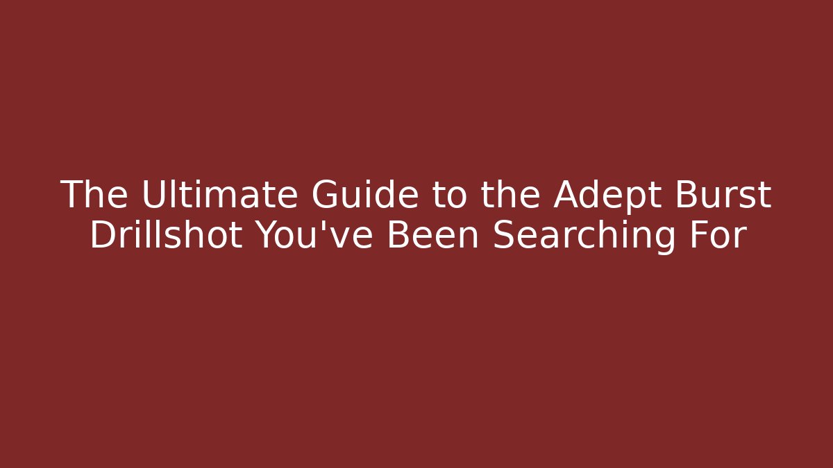 The Ultimate Guide to the Adept Burst Drillshot You've Been Searching For