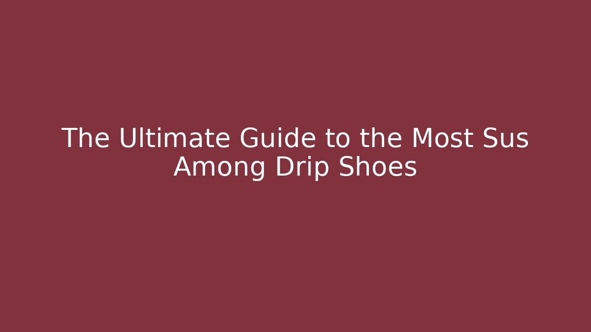 The Ultimate Guide to the Most Sus Among Drip Shoes