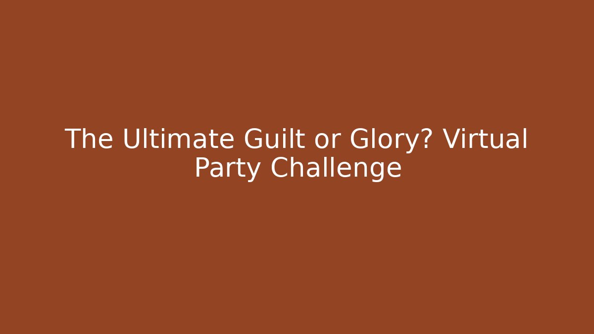 The Ultimate Guilt or Glory? Virtual Party Challenge