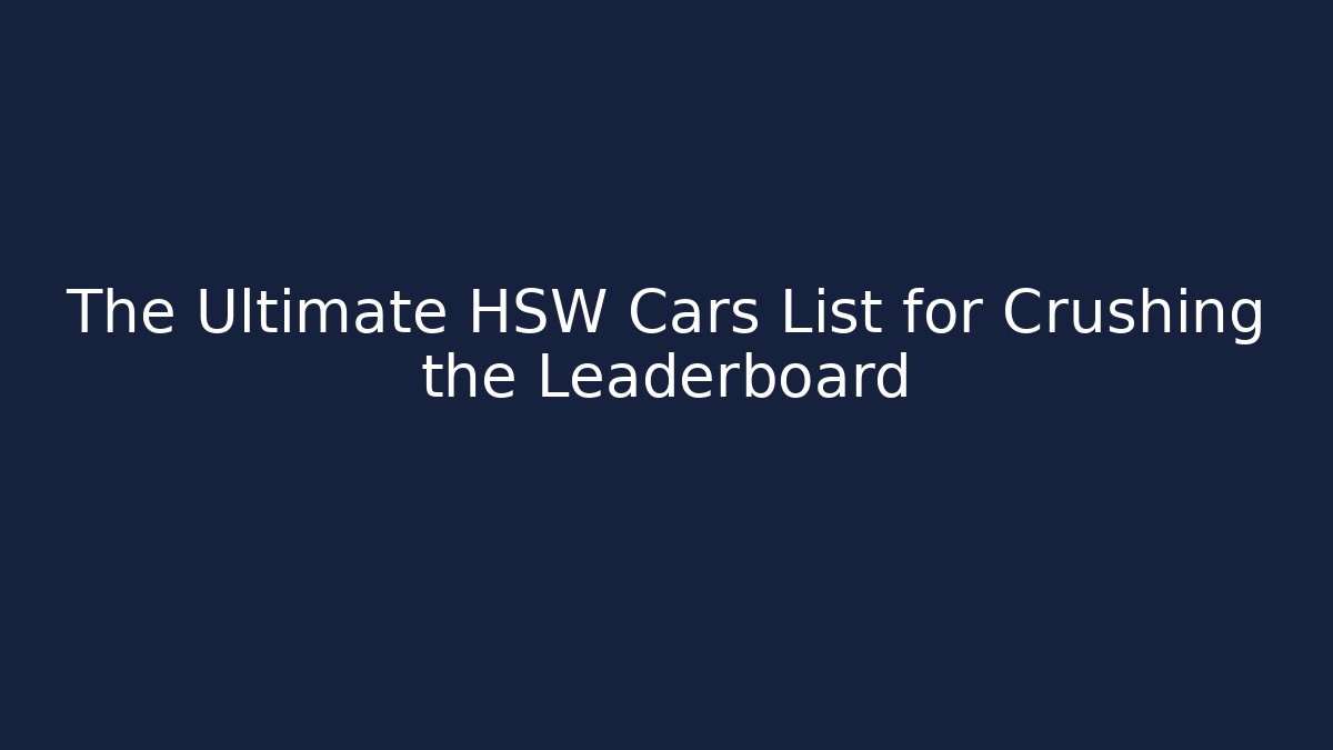 The Ultimate HSW Cars List for Crushing the Leaderboard