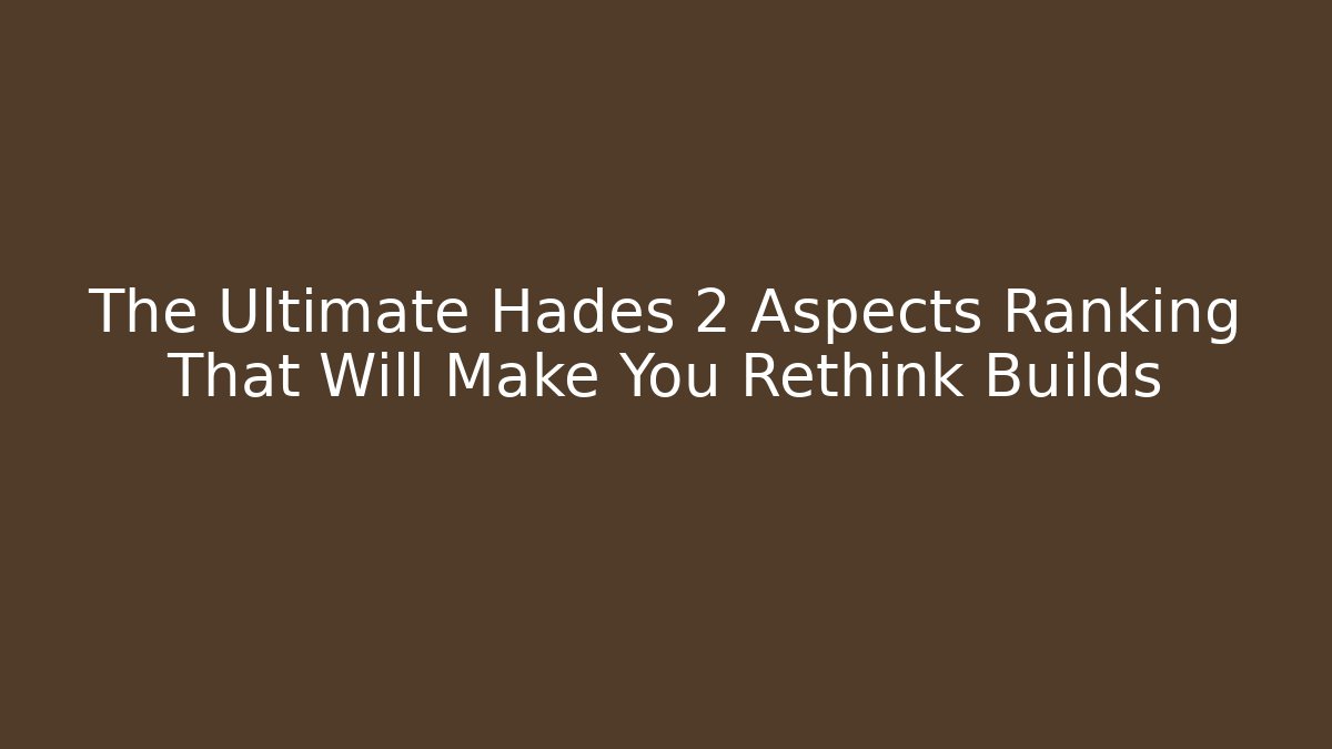 The Ultimate Hades 2 Aspects Ranking That Will Make You Rethink Builds
