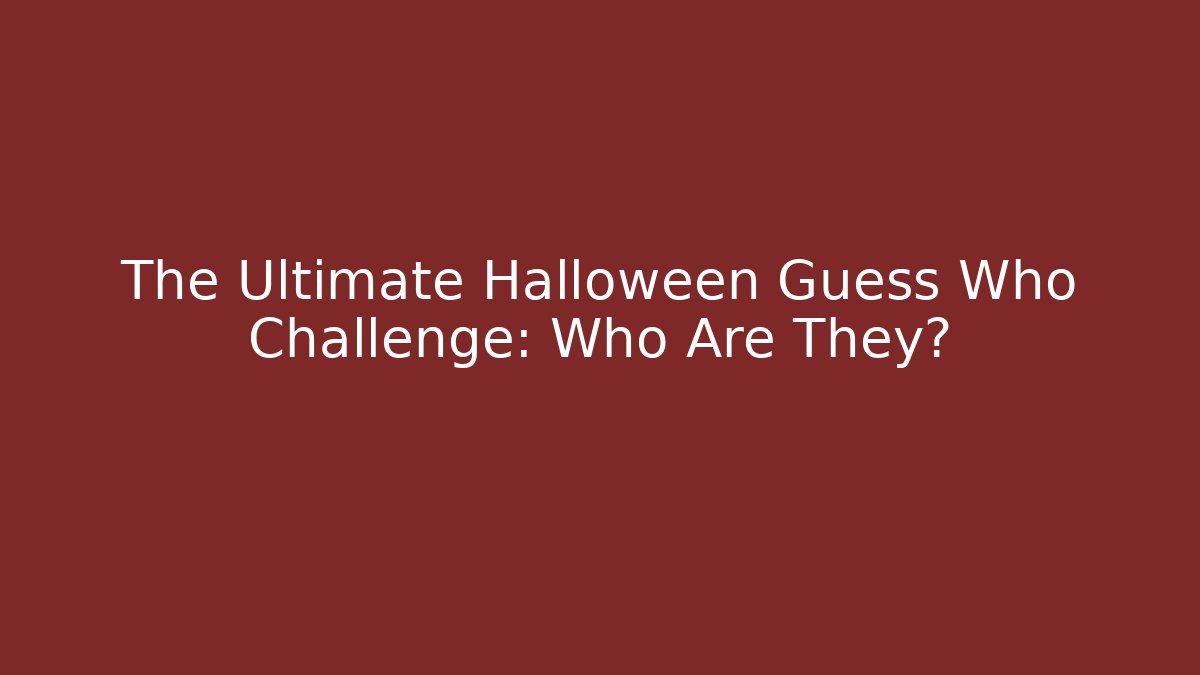 The Ultimate Halloween Guess Who Challenge: Who Are They?