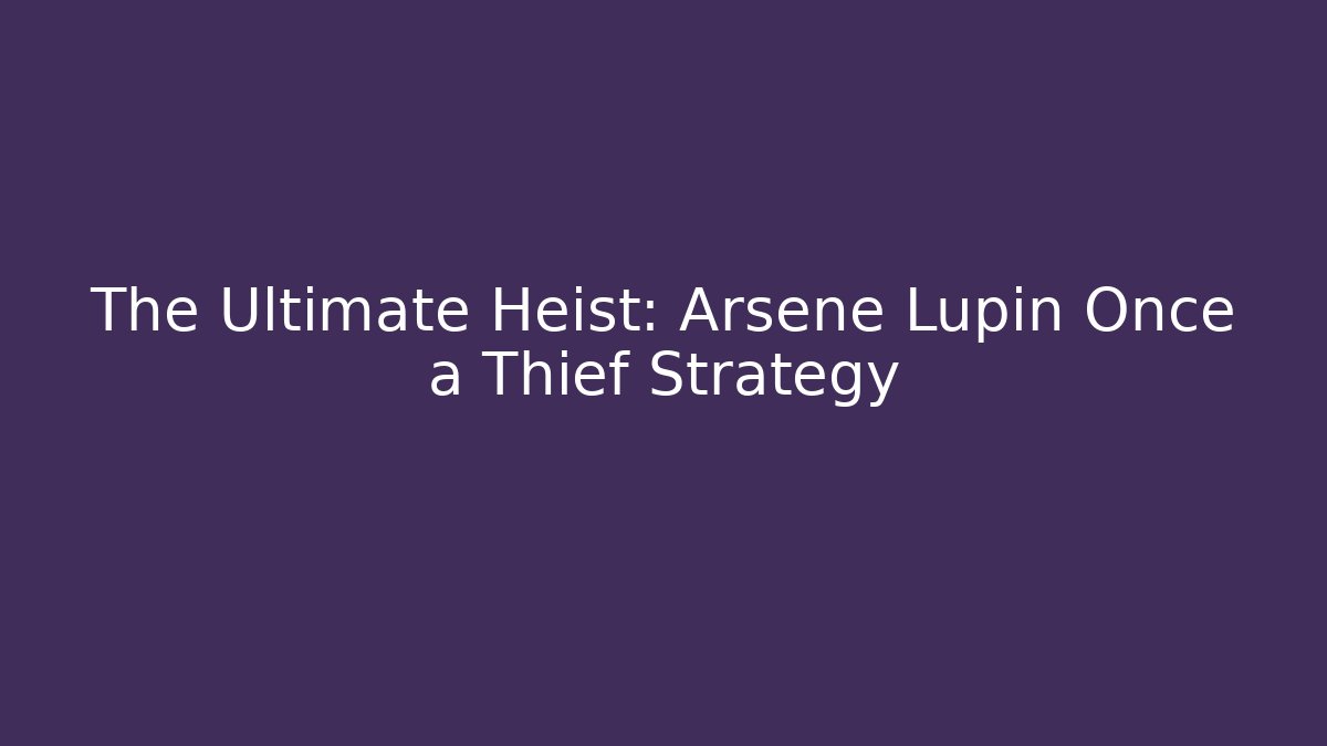 The Ultimate Heist: Arsene Lupin Once a Thief Strategy