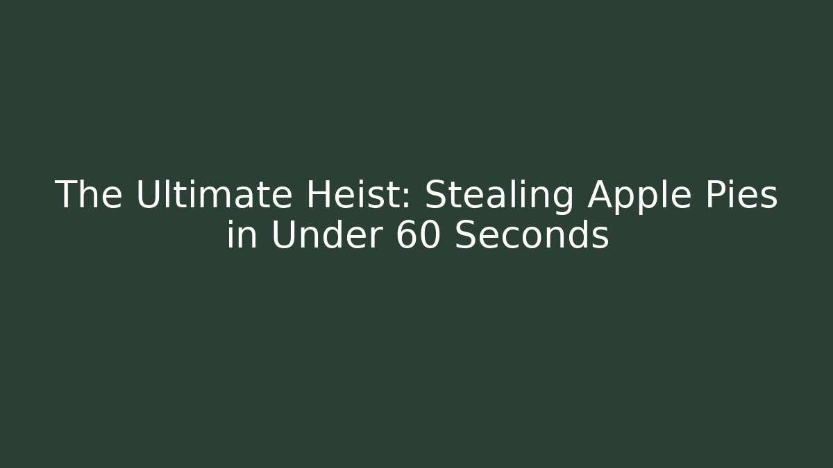 The Ultimate Heist: Stealing Apple Pies in Under 60 Seconds