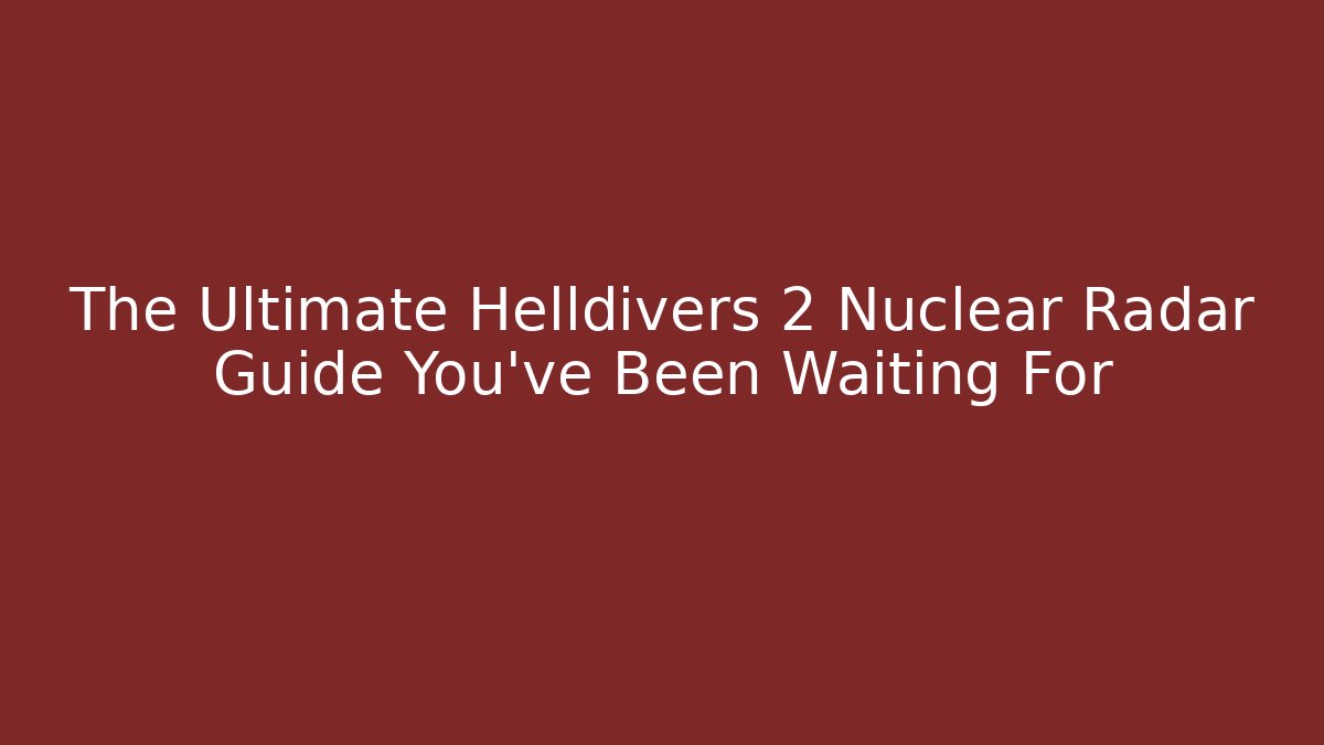 The Ultimate Helldivers 2 Nuclear Radar Guide You've Been Waiting For