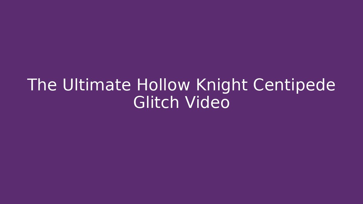 The Ultimate Hollow Knight Centipede Glitch Video