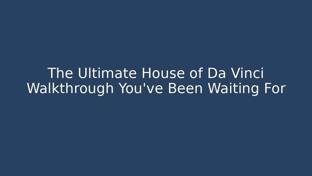 The Ultimate House of Da Vinci Walkthrough You've Been Waiting For
