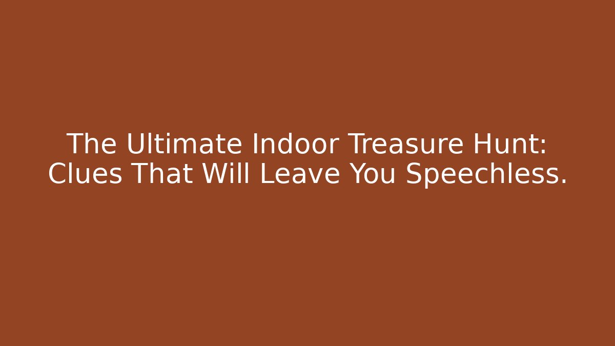 The Ultimate Indoor Treasure Hunt: Clues That Will Leave You Speechless.