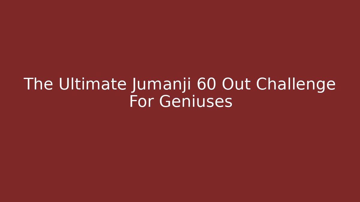 The Ultimate Jumanji 60 Out Challenge For Geniuses