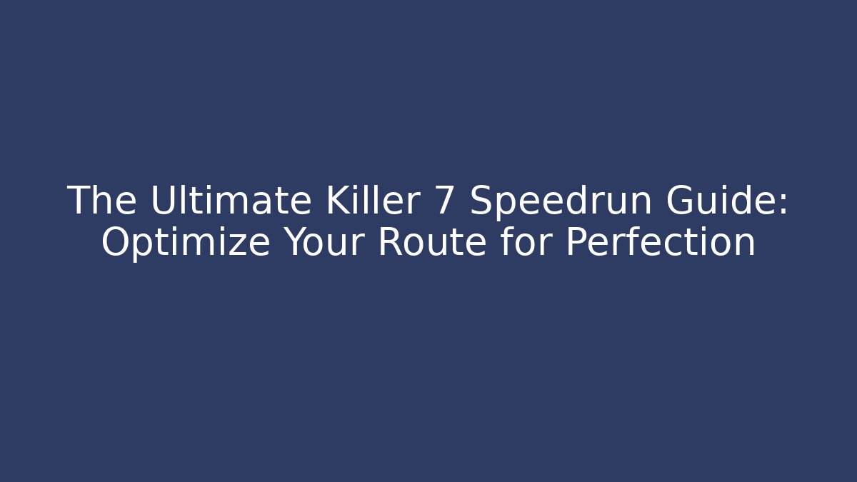 The Ultimate Killer 7 Speedrun Guide: Optimize Your Route for Perfection