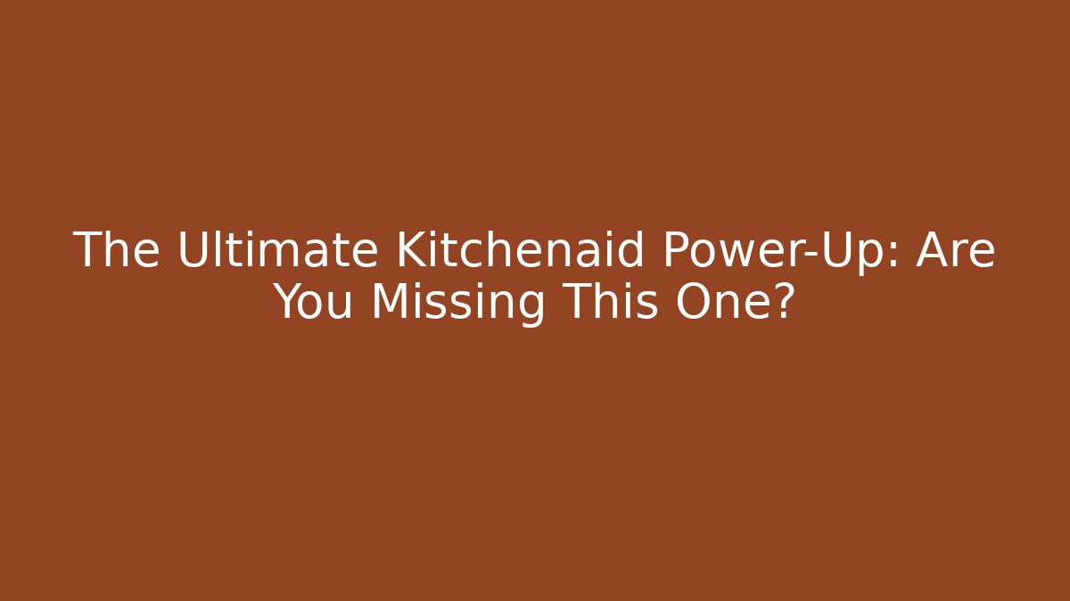 The Ultimate Kitchenaid Power-Up: Are You Missing This One?