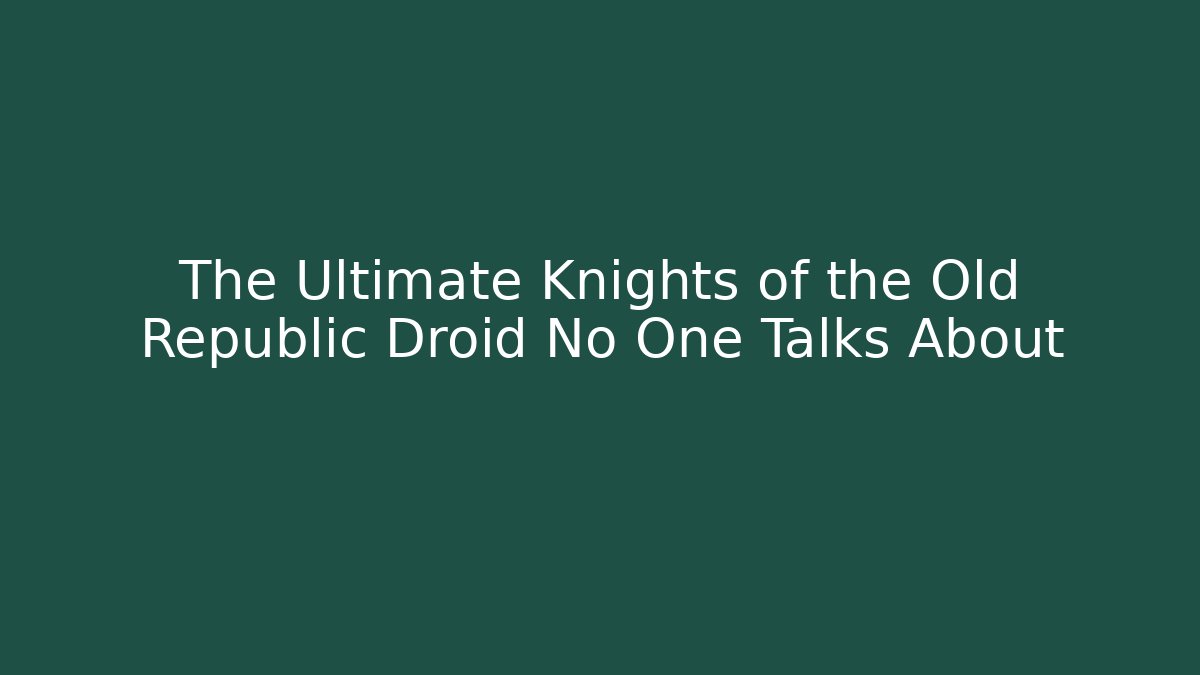 The Ultimate Knights of the Old Republic Droid No One Talks About