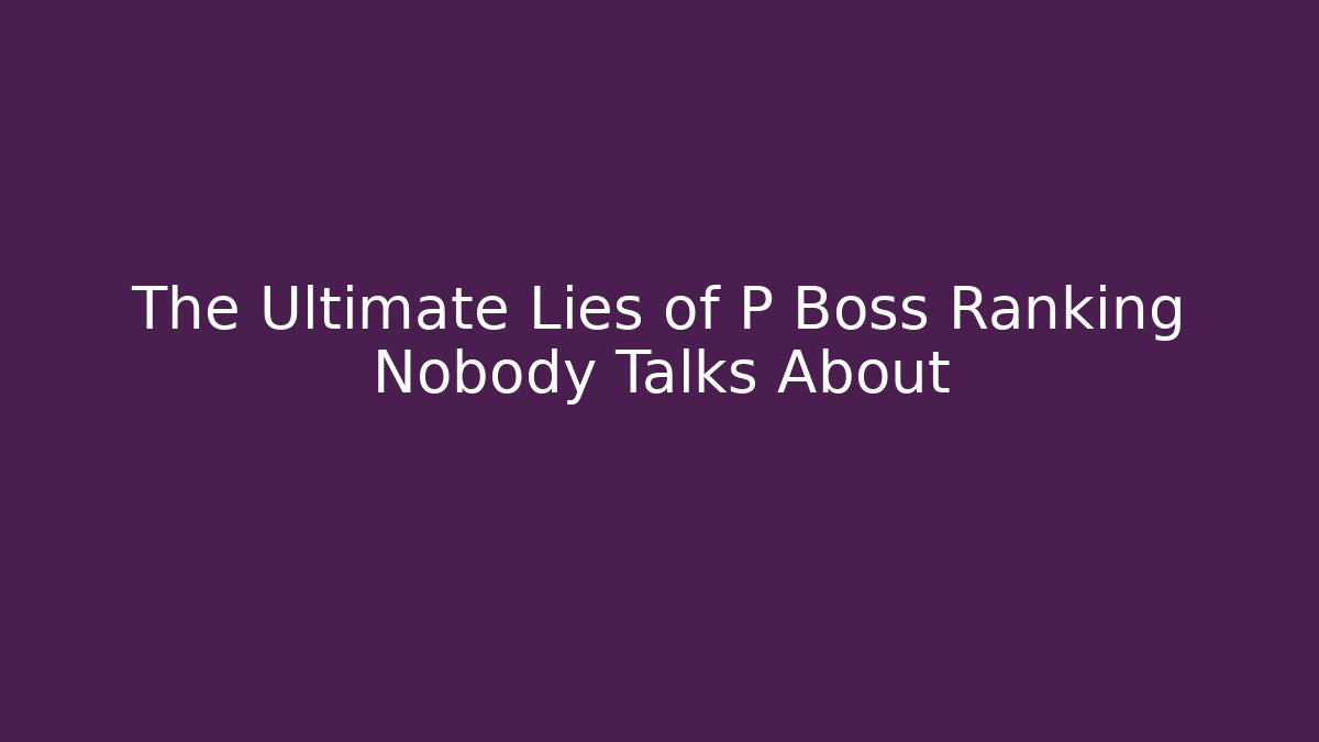 The Ultimate Lies of P Boss Ranking Nobody Talks About