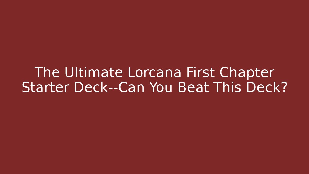 The Ultimate Lorcana First Chapter Starter Deck—Can You Beat This Deck?